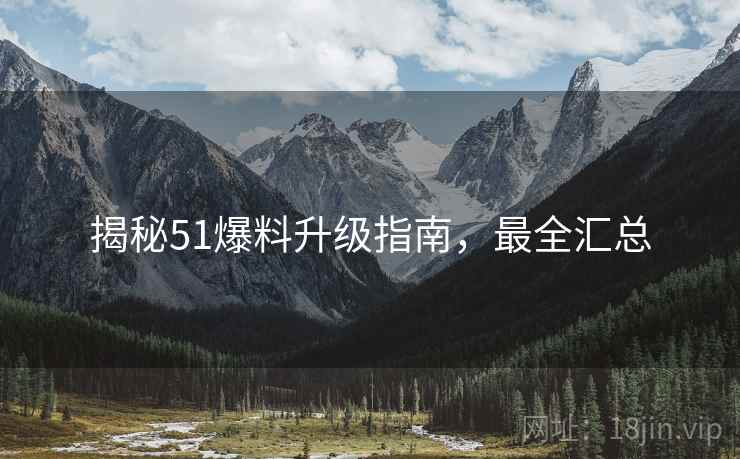揭秘51爆料升级指南，最全汇总