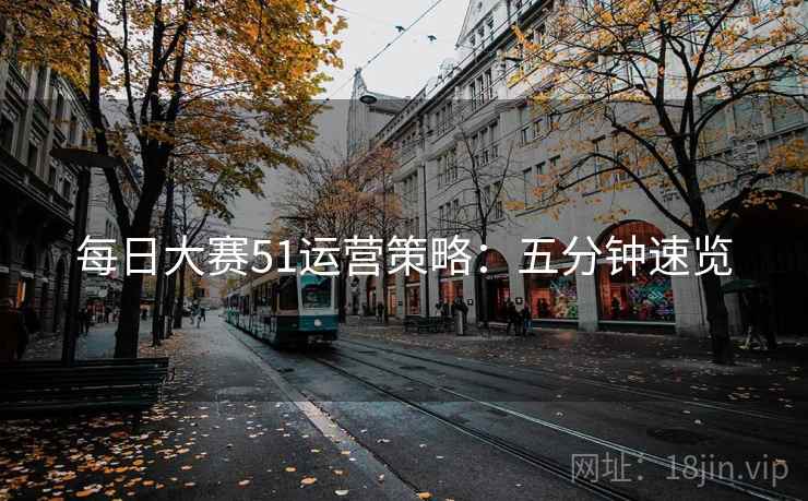 每日大赛51运营策略：五分钟速览