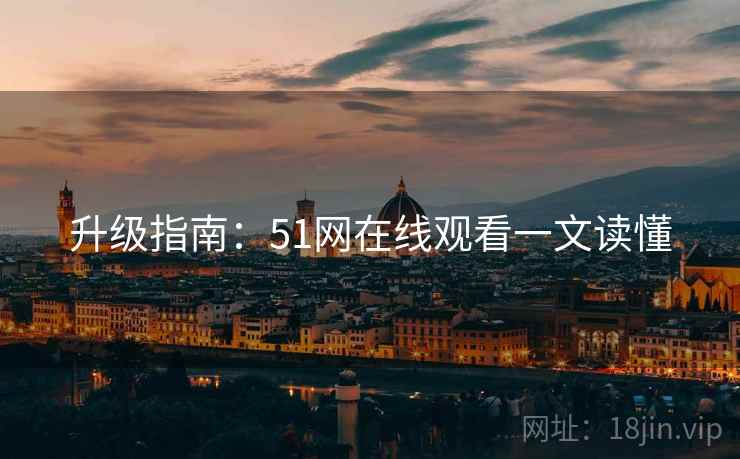 升级指南：51网在线观看一文读懂