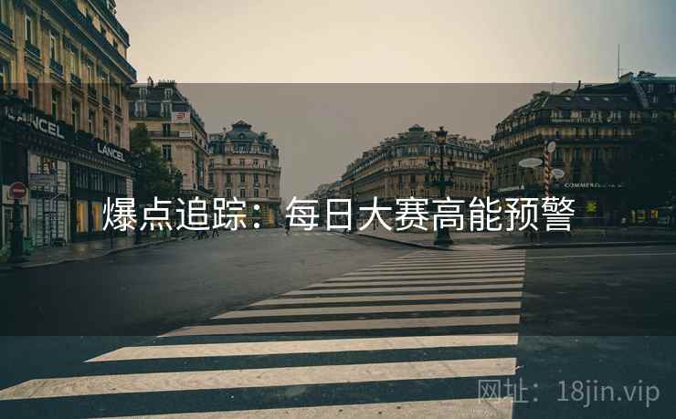 爆点追踪：每日大赛高能预警