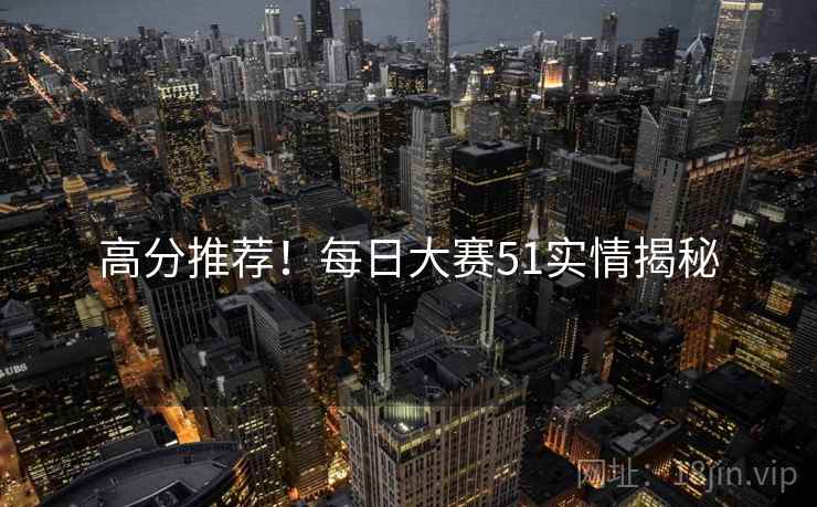 高分推荐！每日大赛51实情揭秘