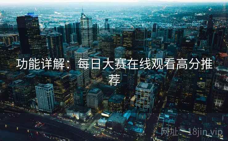 功能详解：每日大赛在线观看高分推荐