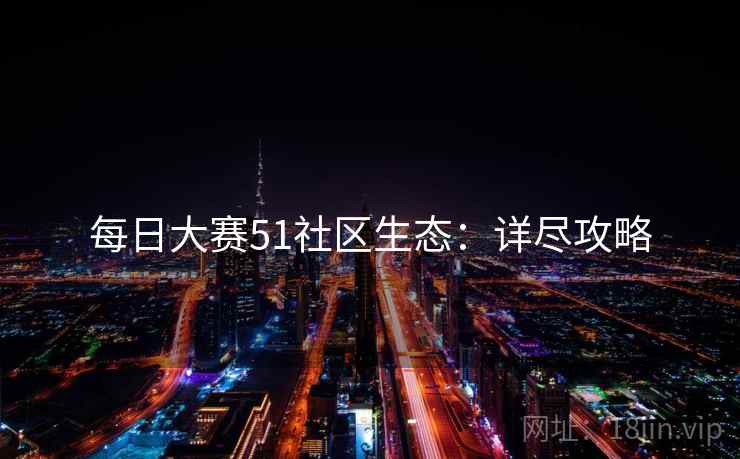 每日大赛51社区生态：详尽攻略