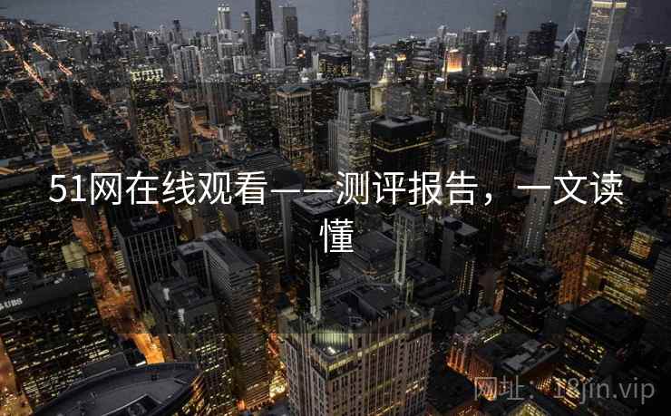 51网在线观看——测评报告，一文读懂