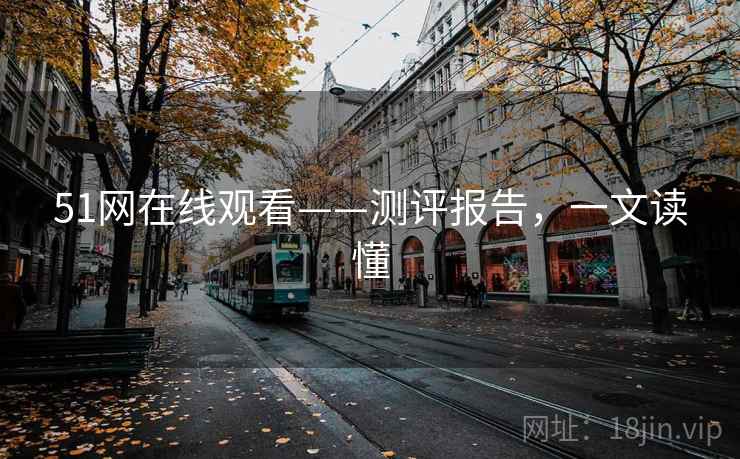 51网在线观看——测评报告，一文读懂