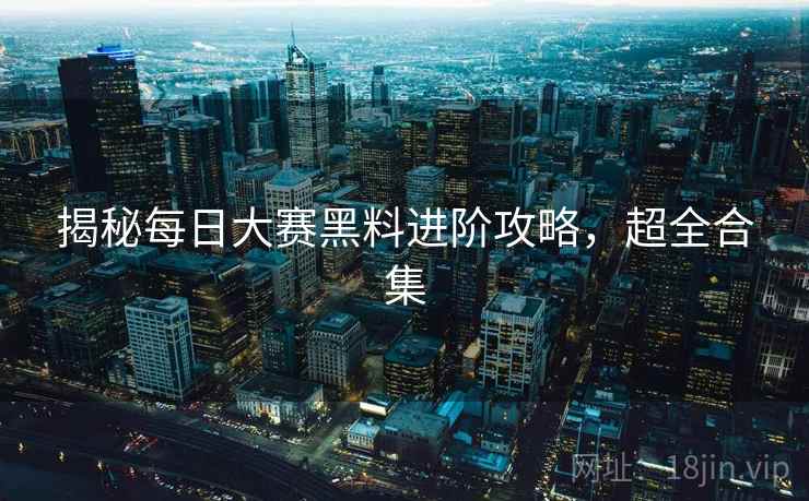 揭秘每日大赛黑料进阶攻略，超全合集