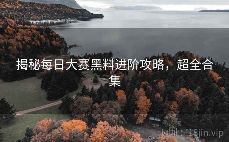 揭秘每日大赛黑料进阶攻略，超全合集