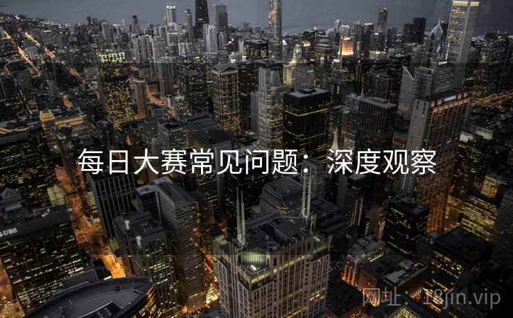 每日大赛常见问题：深度观察