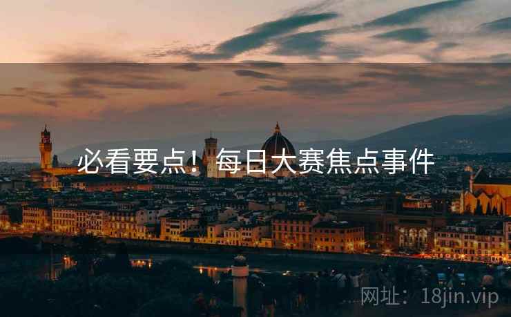 必看要点！每日大赛焦点事件