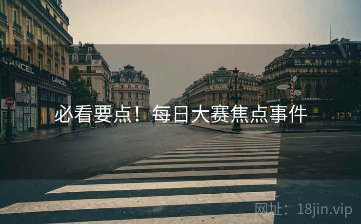 必看要点！每日大赛焦点事件