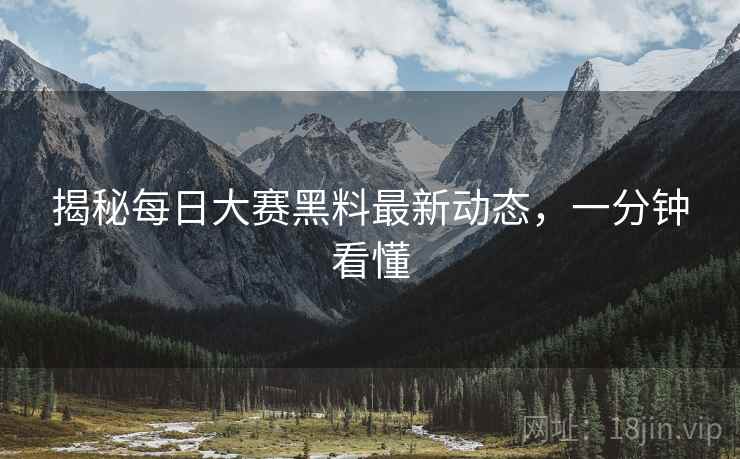 揭秘每日大赛黑料最新动态，一分钟看懂